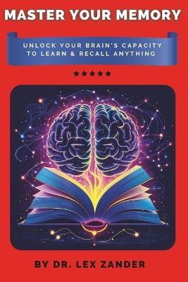 Master Your Memory: Unlock Your Brain's Capacity to Learn & Recall Anything - Lex Zander - cover