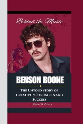 Benson Boone: Behind the Music-The Untold Story of Creativity, Struggles and Success. - Kevin A Starr - cover