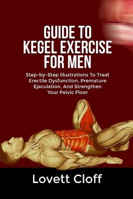 Guide to Kegel Exercise for Men: Step-by-Step Illustrations To Treat Erectile Dysfunction, Premature Ejaculation, And Strengthen Your Pelvic Floor - Lovett Cloff - cover
