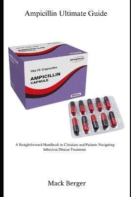 Ampicillin Ultimate Guide: A Straightforward Handbook for Clinicians and Patients Navigating Infectious Disease Treatment - Mack Berger - cover