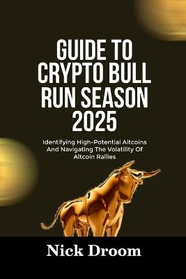 Guide to Crypto Bull Run Season 2025: Identifying High-Potential Altcoins And Navigating The Volatility Of Altcoin Rallies - Nick Droom - cover