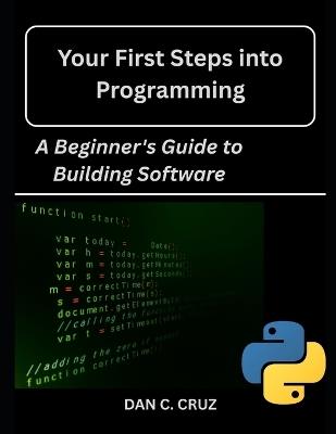 Your First Steps into Programming: : A Beginner's Guide to Building Software - Dan C Cruz - cover