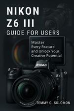 Nikon Z6 III Easy Guide for Users: Master every feature and unlock your creative potential