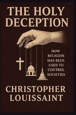 The Holy Deception: How Religion Has Been Used to Control Societies - Christopher Louissaint - cover