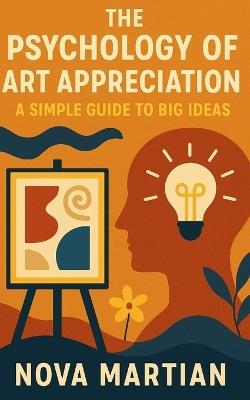 The Psychology of Art Appreciation: A Simple Guide to Big Ideas - Nova Martian - cover