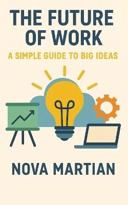 The Future of Work: A Simple Guide to Big Ideas - Nova Martian - cover