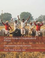 Farmer Producer Organizations (FPOs): Empowering Small Farmers
