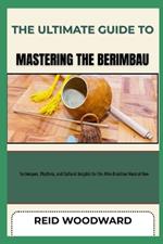 The Ultimate Guide to Mastering the Berimbau: Techniques, Rhythms, and Cultural Insights for the Afro-Brazilian Musical Bow