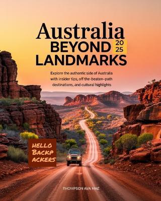 Australia Beyond Landmarks 2025: Explore the Authentic Side of Australia with Insider Tips, Off-the-Beaten-Path Destinations, and Cultural Highlights - Thompson Ava Mae - cover