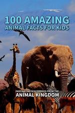 100 Amazing Animal Facts for Kids: Fascinating Discoveries from the Animal Kingdom: Fun and Educational Facts About Wildlife, Pets, and Creatures from Around the World