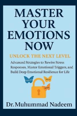 Master Your Emotions Now: Unlock the Next Level, Advanced Strategies to Rewire Stress Responses, Master Emotional Triggers, and Build Deep Emotional Resilience for Life - Muhammad Nadeem - cover