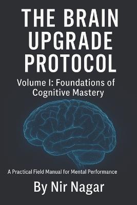 The Brain Upgrade Protocol - Foundations: A Practical Field Manual for Mental Performance - Nir Nagar - cover
