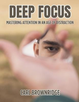 Deep Focus: Mastering Attention In An Age Of Distraction - Carl Brownridge - cover