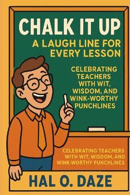 Chalk It Up: A Laugh Line for Every Lesson: Celebrating Teachers with Wit, Wisdom, and Wink-Worthy Punchlines - Hal O' Daze - cover