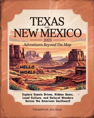 Texas and New Mexico 2025 Adventures Beyond the Map: Explore Scenic Drives, Hidden Gems, Local Culture, and Natural Wonders Across the American Southwest - Thompson Ava Mae - cover