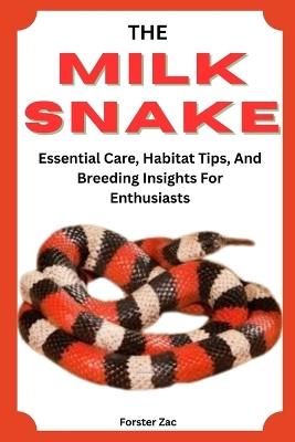 The Milk Snake Handbook: Essential Care, Habitat Tips, And Breeding Insights For Enthusiasts - Forster Zac - cover