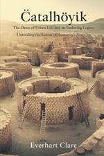 Çatalhöyük: The Dawn of Urban Life and Its Enduring Legacy: Unraveling the Secrets of Humanity's First City