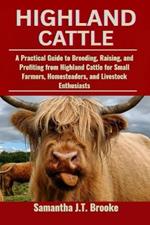 Highland Cattle: A Practical Guide to Breeding, Raising, and Profiting from Highland Cattle for Small Farmers, Homesteaders, and Livestock Enthusiasts