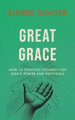 Great Grace: How to Position Yourself for God's Power and Provision - Eldred Sawyer - cover