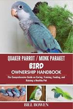 Quaker Parrot / Monk Parakeet Bird Ownership Handbook: The Comprehensive Guide on Caring, Training, Feeding, and Raising a Healthy Pet
