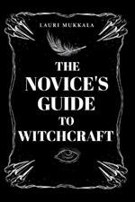 The Novice's Guide to Witchcraft: A Practical Beginner's Path to Discovering Magic, Spellcraft, and Personal Power