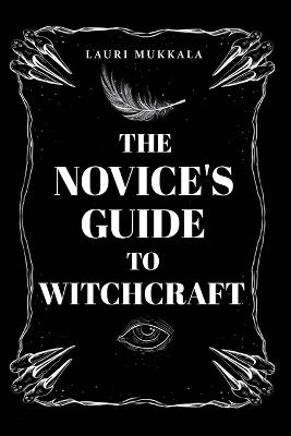 The Novice's Guide to Witchcraft: A Practical Beginner's Path to Discovering Magic, Spellcraft, and Personal Power - Lauri Mukkala - cover