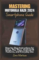 Mastering Motorola Razr 2024 Smartphone Guide: Step-by-Step Instructions for Setup, Flex View, Android 14 Features, and Everyday Use