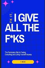 Fk it, I Give All The F*ks: The Permission Slip for Feeling Everything and Loving Yourself Anyway