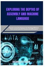 Exploring the Depths of Assembly and Machine Language: Expert-Level Techniques for Writing Efficient, Low-Level Code for Modern Architectures
