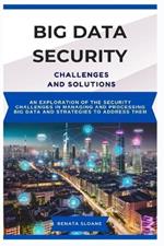 Big Data Security Challenges and Solutions: An exploration of the security challenges in managing and processing big data and strategies to address them