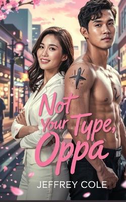 Not Your Type, Oppa: An Opposites-Attract Romance Between a Grumpy MMA Fighter and a Sweet, Quirky Girl Forced to Co-Host a Dating Podcast - Jeffrey Cole - cover