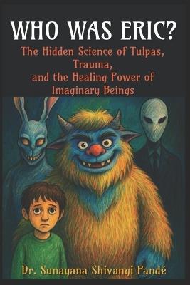 Who Was Eric?: The Hidden Science of Tulpas, Trauma, and the Healing Power of Imaginary Beings - Sunayana Shivangi Pandé - cover