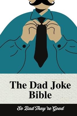 The Dad Joke Bible: The Ultimate Dad Joke Book: So Bad They're Good: Try Not to Laugh Dad Joke Book for All Ages! 100+ Clean Jokes - Mali Gb - cover