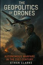 The Geopolitics of Drones: Autonomous Warfare in the 21st Century