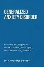 Generalized Anxiety Disorder: Effective Strategies for Understanding, Managing, and Overcoming Anxiety