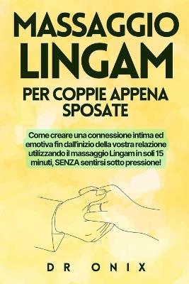 Massaggio Lingam Per Coppie Appena Sposate: Come creare una connessione intima ed emotiva fin dall'inizio della vostra relazione utilizzando il massaggio Lingam in soli 15 minuti, SENZA sentirsi sotto - Onix - cover