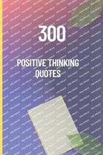 300 Positive Thinking Quotes: Uplifting Words to Inspire Confidence, Courage, and a Happier Life