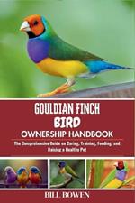 Gouldian Finch Bird Ownership Handbook: The Comprehensive Guide on Caring, Training, Feeding, and Raising a Healthy Pet