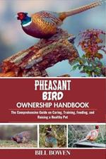 Pheasant Bird Ownership Handbook: The Comprehensive Guide on Caring, Training, Feeding, and Raising a Healthy Pet