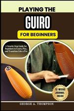 Playing the Guiro for Beginners: A Step-by-Step Guide for Beginners to Learn, Play, and Transition Like a Pro