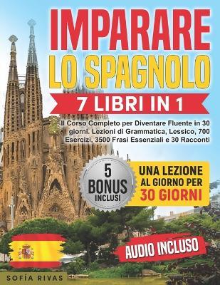 Imparare lo Spagnolo: 7 Libri in 1 - Il Corso Completo per Diventare Fluente in 30 giorni. Lezioni di Grammatica, Lessico, 700 Esercizi, 3500 Frasi Essenziali e 30 Racconti 5 Bonus & AUDIO Inclusi - Sofía Rivas - cover