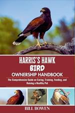 Harris's Hawk Bird Ownership Handbook: The Comprehensive Guide on Caring, Training, Feeding, and Raising a Healthy Pet