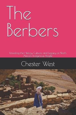 The Berbers: Unveiling the History, Culture, and Legacy of North Africa's Indigenous People - Chester West - cover