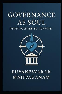 Governance as Soul: From Policies to Purpose A Human-Centered Blueprint for Ethical, Effective, and Soulful Governance - Puvanesvarar Mailvaganam - cover