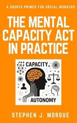 The Mental Capacity Act in Practice: A Shorts Primer for Social Workers