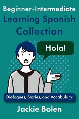 Beginner-Intermediate Learning Spanish Collection: Dialogues, Stories, and Vocabulary - Jackie Bolen - cover