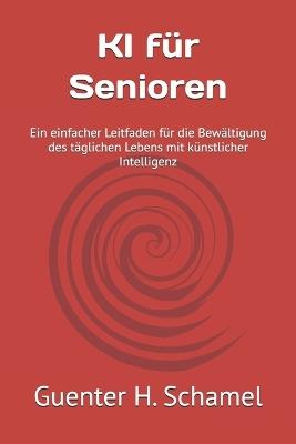 KI für Senioren: Ein einfacher Leitfaden für die Bewältigung des täglichen Lebens mit künstlicher Intelligenz - Guenter H Schamel - cover