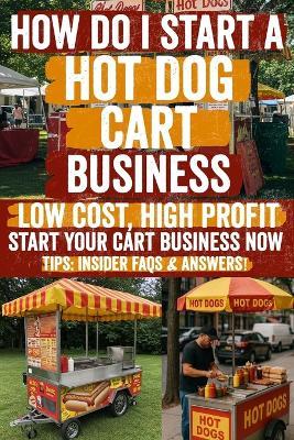 How Do i Start a Hot Dog Cart Business: A Motivational Guide to Help You Take the First Step-Inspiring Words, Practical Advice, and Real Support When You Just Need Someone to Say 'Go for It!' - Jake Thompson - cover