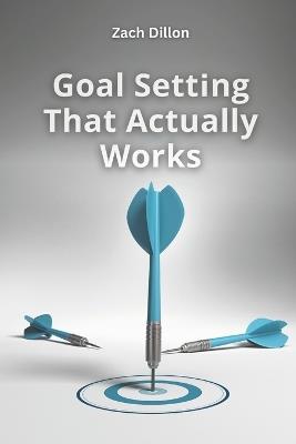Goal Setting That Actually Works - Zachary Dillon - cover