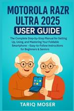 Motorola Razr Ultra 2025 User Guide: The Complete Step-by-Step Manual for Setting Up, Using, and Mastering Your Foldable Smartphone - Easy-to-Follow Instructions for Beginners & Seniors